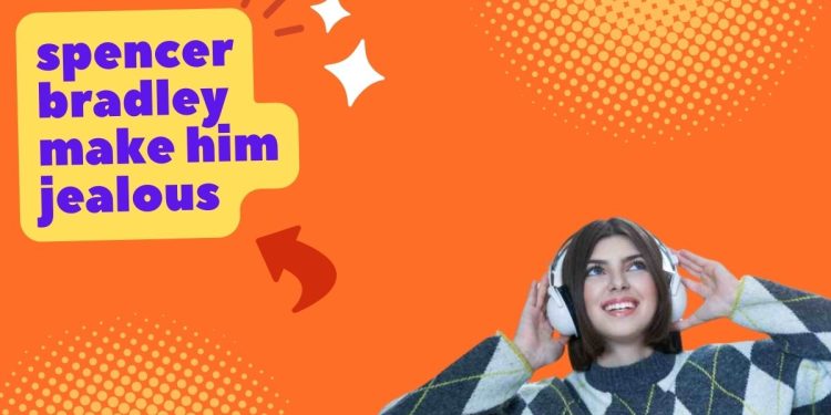 spencer bradley make him jealous