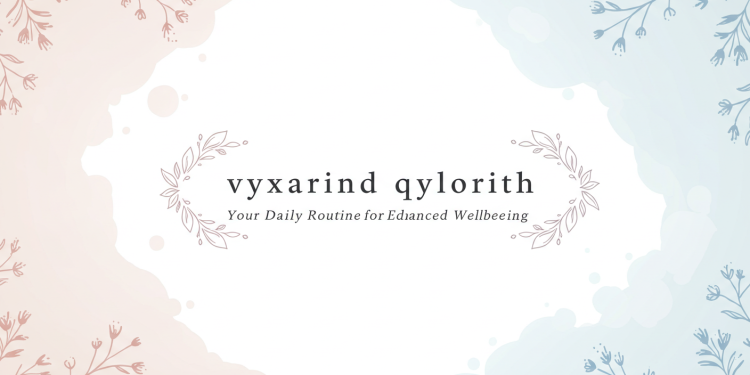 vyxarind qylorith: Your Daily Routine for Enhanced Wellbeing